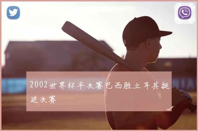 2002世界杯半决赛巴西胜土耳其挺进决赛