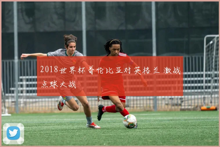2018世界杯哥伦比亚对英格兰 激战点球大战