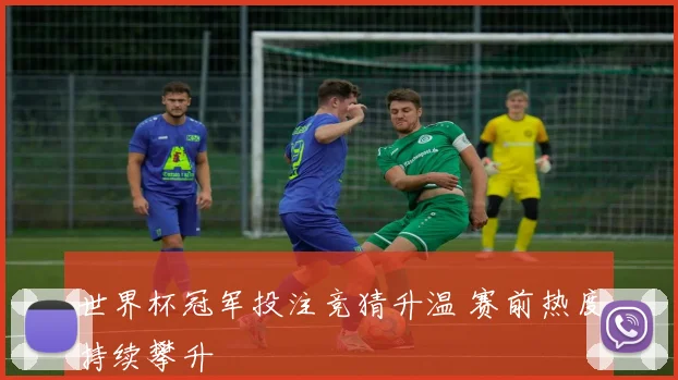 世界杯冠军投注竞猜升温 赛前热度持续攀升