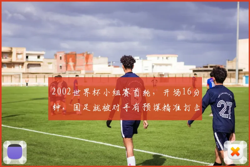 2002世界杯小组赛首轮,开场16分钟,国足就被对手有预谋精准打击
