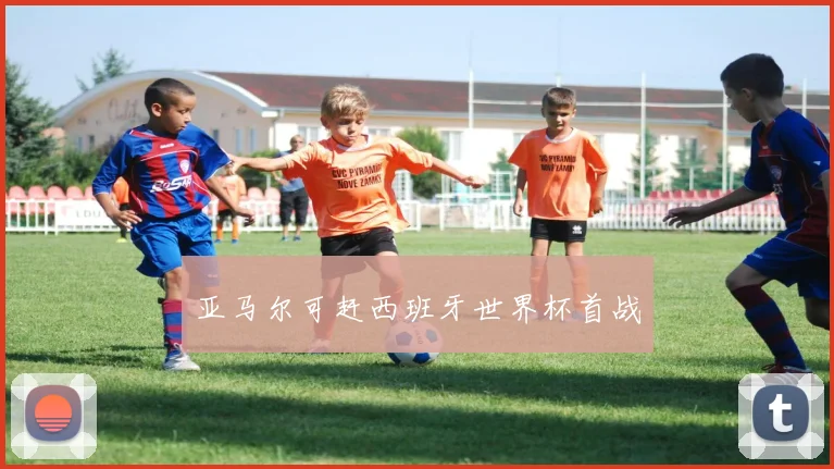 亚马尔可赶西班牙世界杯首战