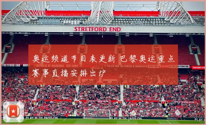 奥运频道节目表更新 巴黎奥运重点赛事直播安排出炉