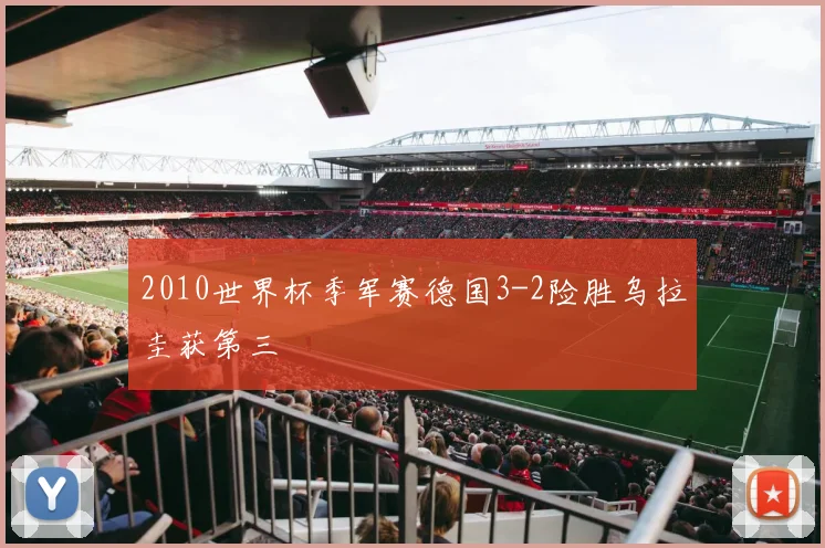 2010世界杯季军赛德国3-2险胜乌拉圭获第三