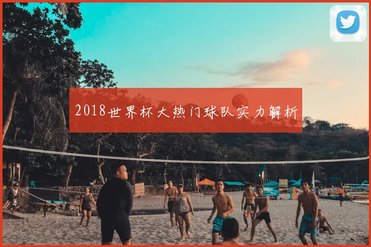 2018世界杯大热门球队实力解析