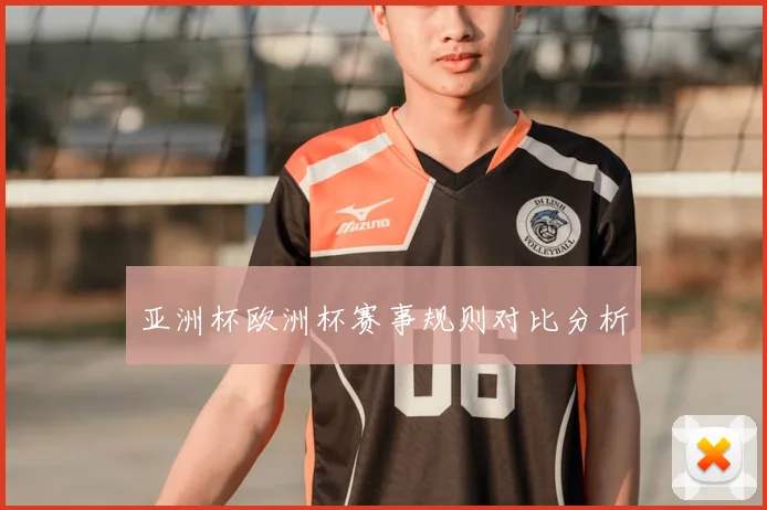 亚洲杯欧洲杯赛事规则对比分析
