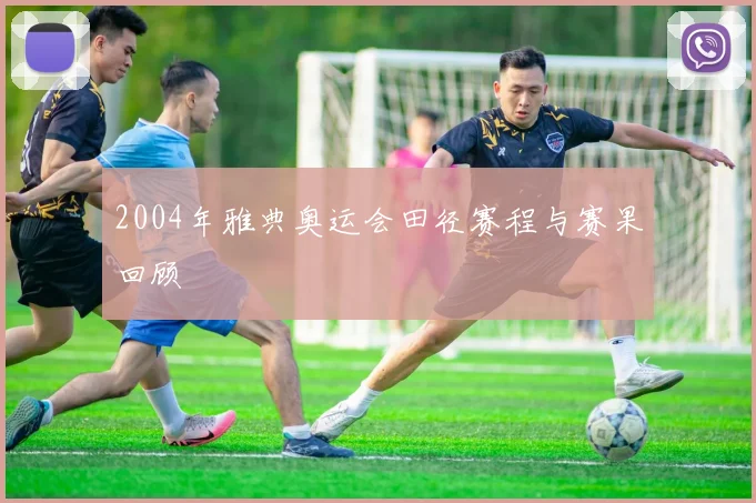 2004年雅典奥运会田径赛程与赛果回顾