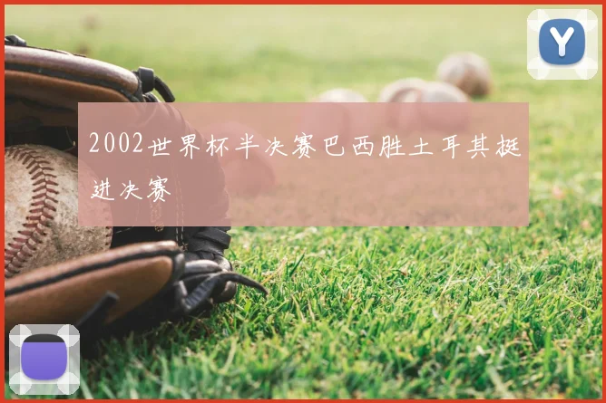 2002世界杯半决赛巴西胜土耳其挺进决赛