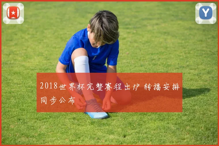 2018世界杯完整赛程出炉 转播安排同步公布