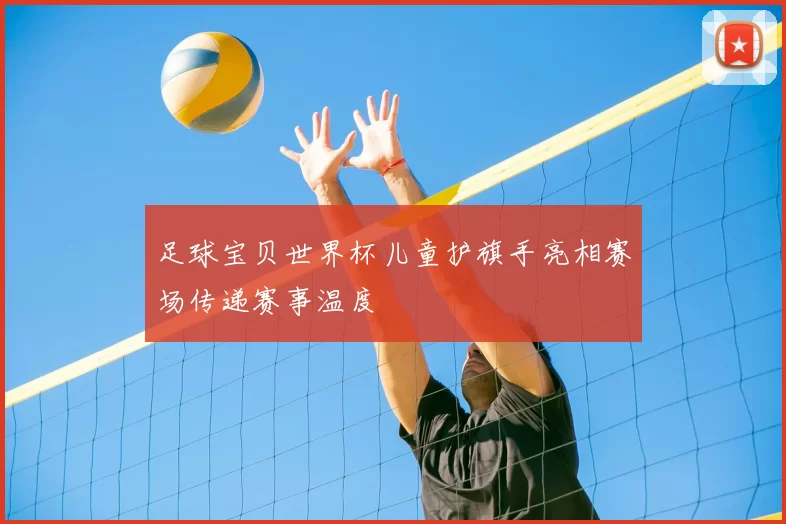 足球宝贝世界杯儿童护旗手亮相赛场传递赛事温度