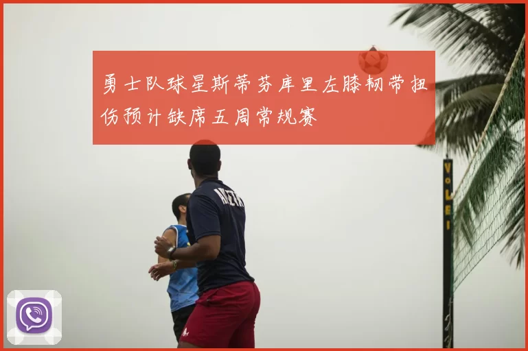 勇士队球星斯蒂芬库里左膝韧带扭伤预计缺席五周常规赛