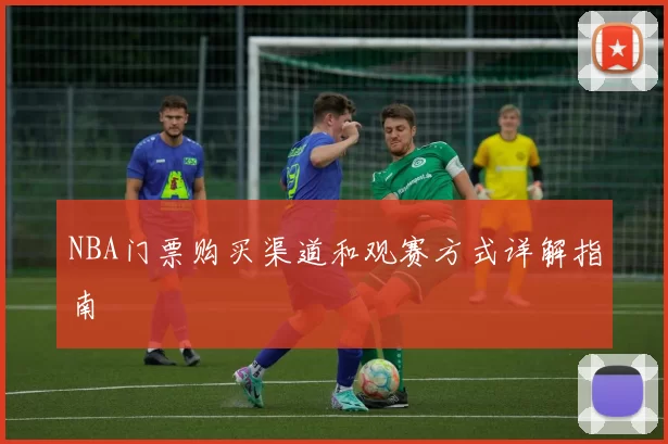 NBA门票购买渠道和观赛方式详解指南