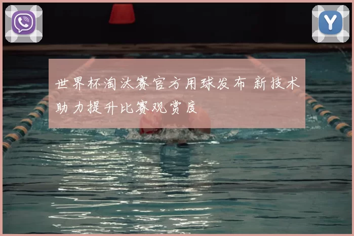 世界杯淘汰赛官方用球发布 新技术助力提升比赛观赏度