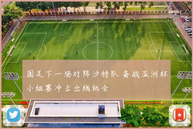 国足下一场对阵沙特队 备战亚洲杯小组赛冲击出线机会