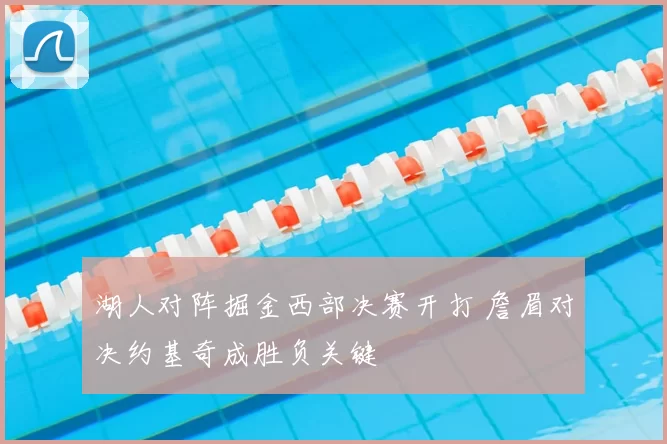 湖人对阵掘金西部决赛开打 詹眉对决约基奇成胜负关键