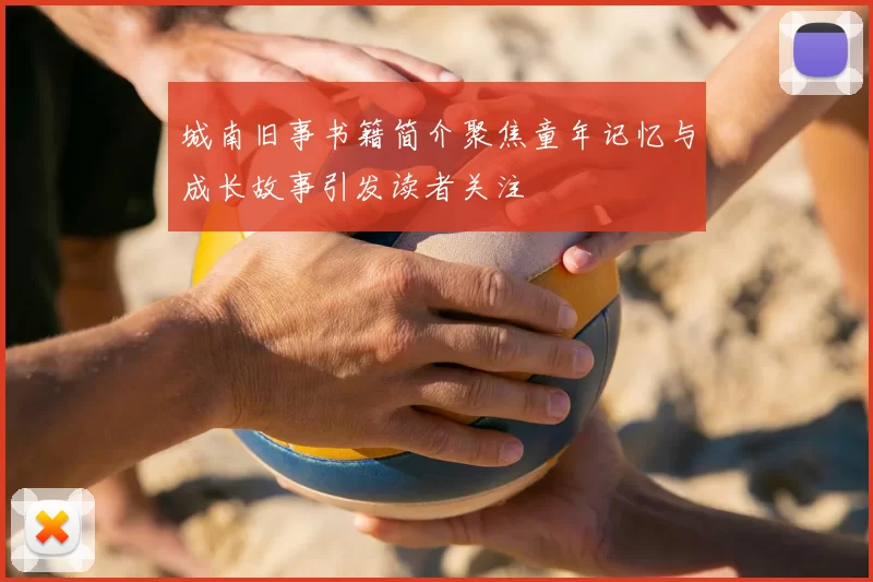 城南旧事书籍简介聚焦童年记忆与成长故事引发读者关注