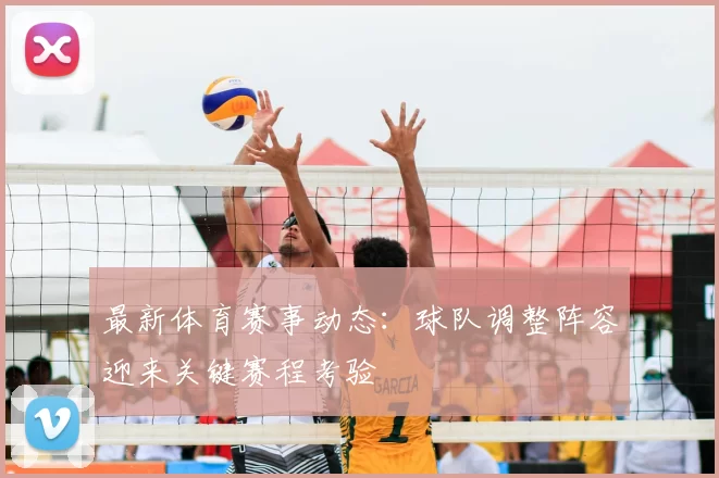 最新体育赛事动态:球队调整阵容迎来关键赛程考验