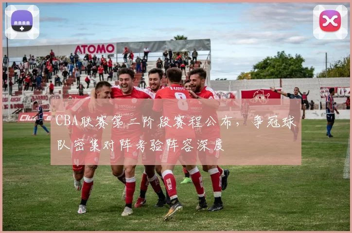 CBA联赛第二阶段赛程公布，争冠球队密集对阵考验阵容深度