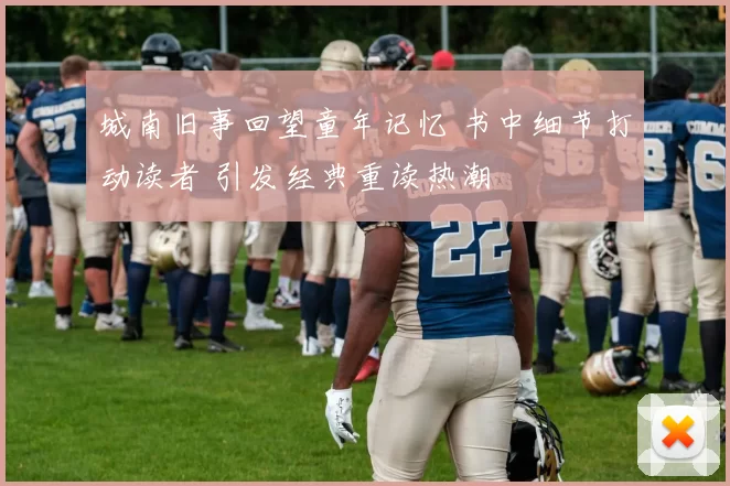 城南旧事回望童年记忆 书中细节打动读者 引发经典重读热潮