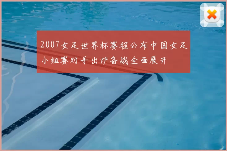 2007女足世界杯赛程公布中国女足小组赛对手出炉备战全面展开