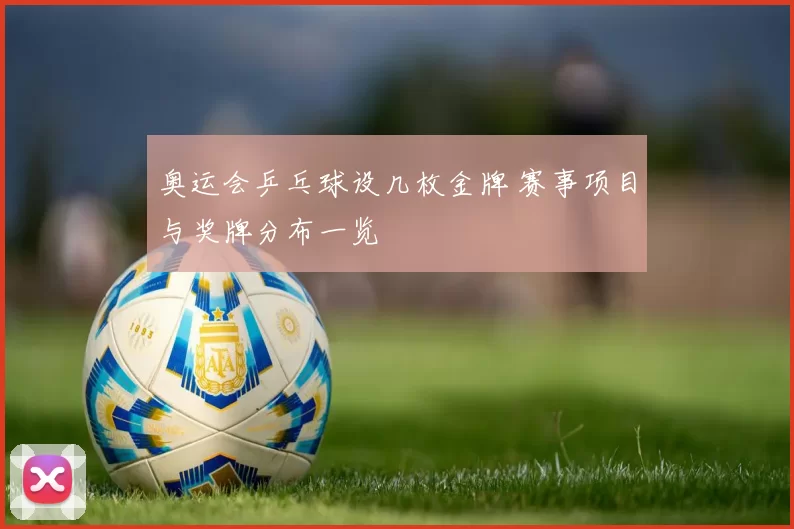 奥运会乒乓球设几枚金牌 赛事项目与奖牌分布一览