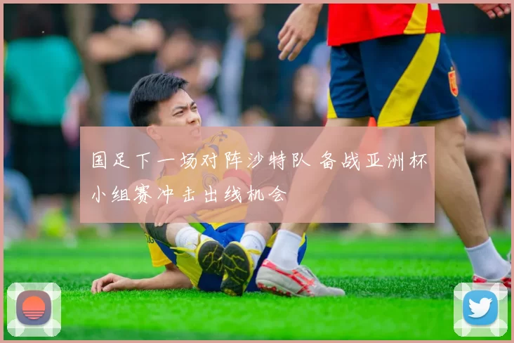 国足下一场对阵沙特队 备战亚洲杯小组赛冲击出线机会