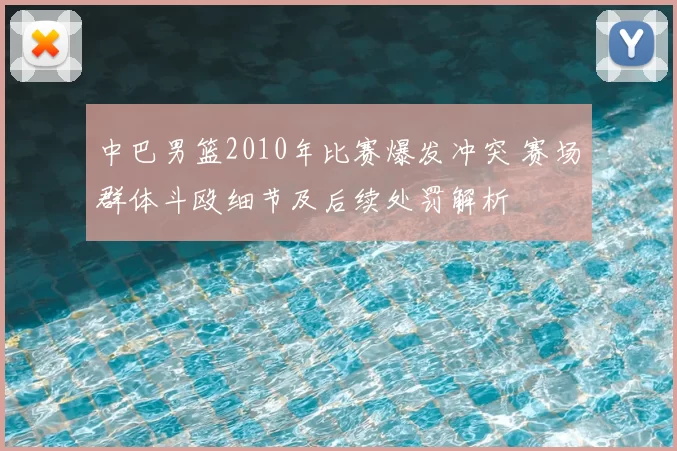 中巴男篮2010年比赛爆发冲突 赛场群体斗殴细节及后续处罚解析