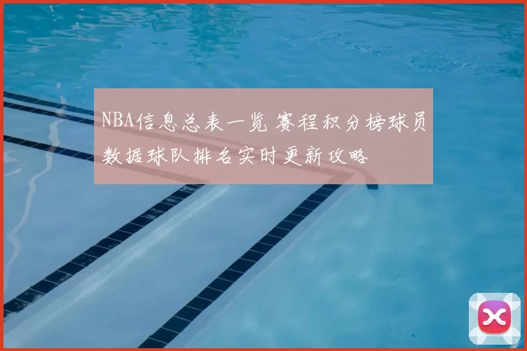 NBA信息总表一览 赛程积分榜球员数据球队排名实时更新攻略