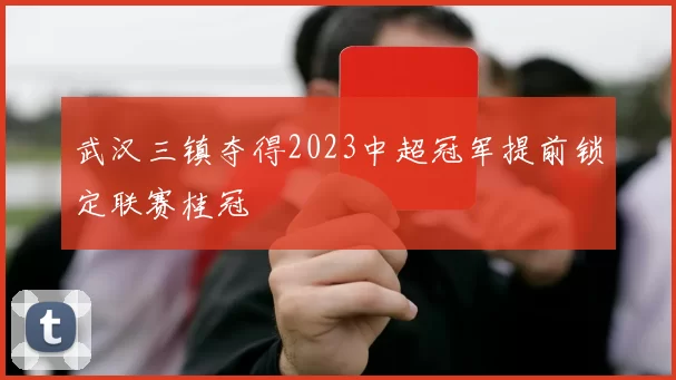 武汉三镇夺得2023中超冠军提前锁定联赛桂冠