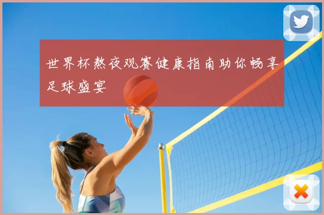 世界杯熬夜观赛健康指南助你畅享足球盛宴