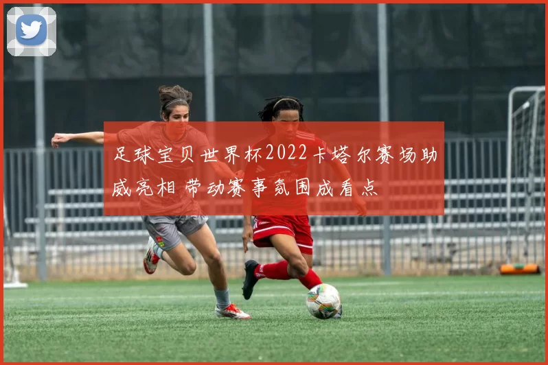 足球宝贝世界杯2022卡塔尔赛场助威亮相 带动赛事氛围成看点