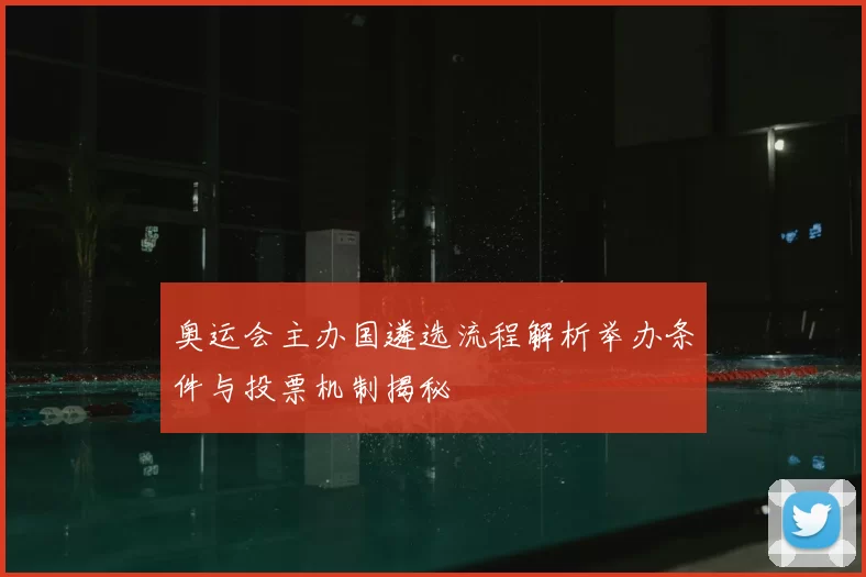 奥运会主办国遴选流程解析举办条件与投票机制揭秘