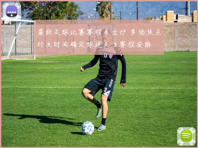 最新足球比赛赛程表出炉 多场焦点对决时间确定球迷关注赛程安排