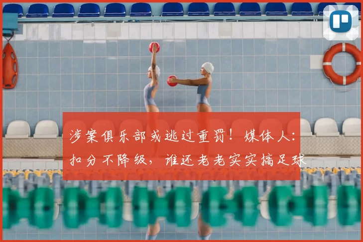 涉案俱乐部或逃过重罚!媒体人:扣分不降级,谁还老老实实搞足球