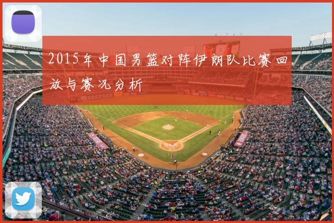 2015年中国男篮对阵伊朗队比赛回放与赛况分析