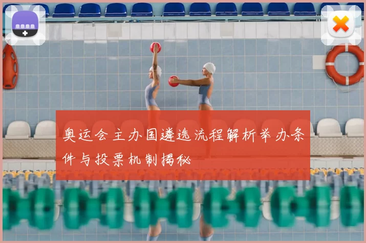 奥运会主办国遴选流程解析举办条件与投票机制揭秘