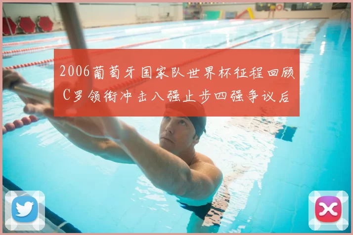 2006葡萄牙国家队世界杯征程回顾 C罗领衔冲击八强止步四强争议后卫线成焦点