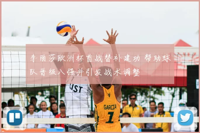 李丽莎欧洲杯首战替补建功 帮助球队晋级八强并引发战术调整