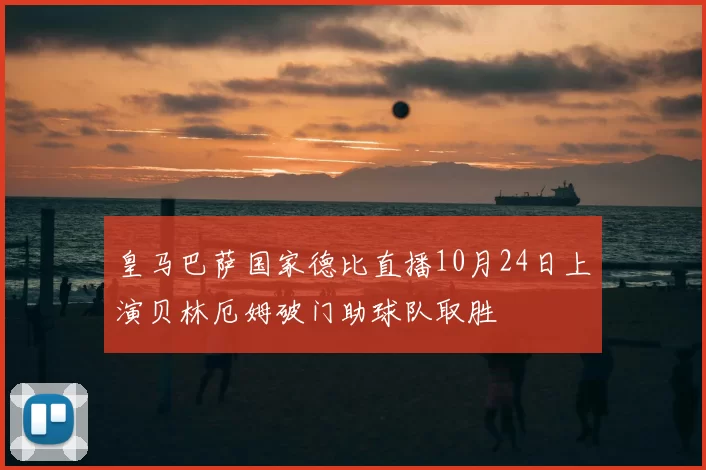 皇马巴萨国家德比直播10月24日上演贝林厄姆破门助球队取胜