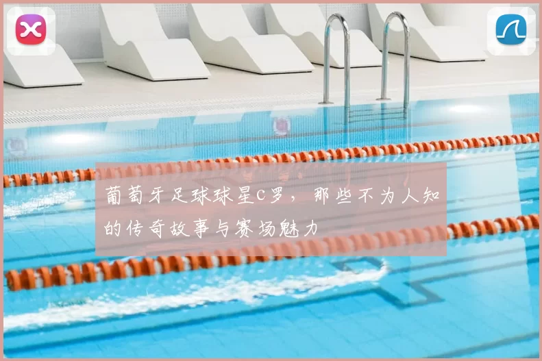 葡萄牙足球球星c罗，那些不为人知的传奇故事与赛场魅力