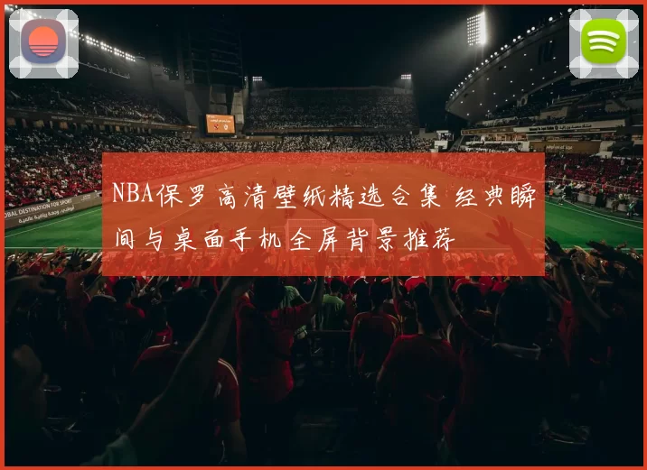 NBA保罗高清壁纸精选合集 经典瞬间与桌面手机全屏背景推荐
