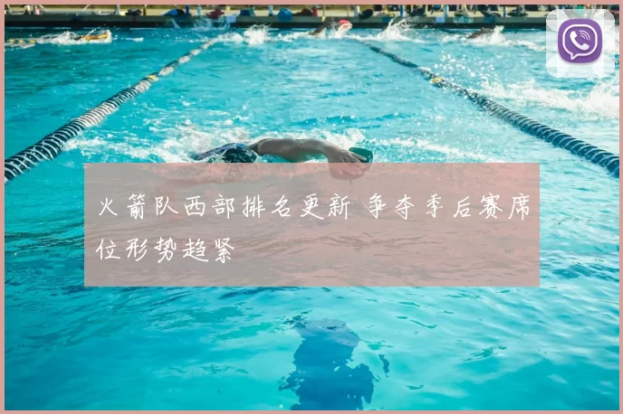 火箭队西部排名更新 争夺季后赛席位形势趋紧