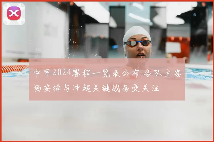 中甲2024赛程一览表公布 各队主客场安排与冲超关键战备受关注