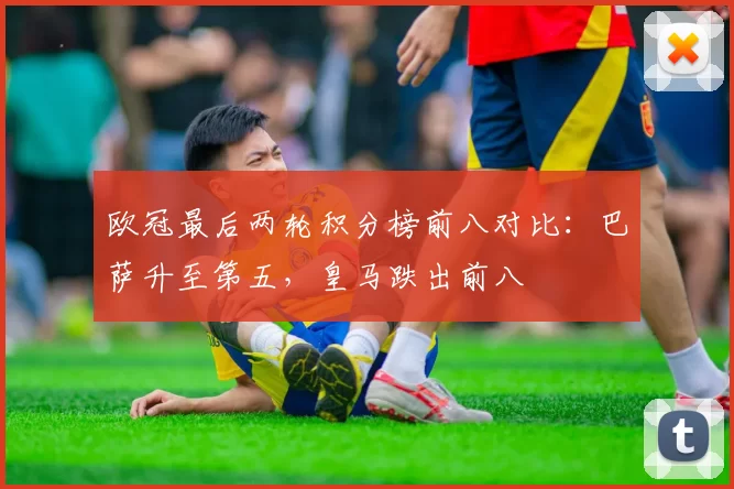 欧冠最后两轮积分榜前八对比:巴萨升至第五,皇马跌出前八