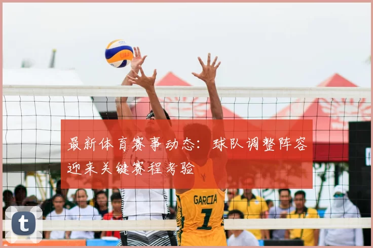 最新体育赛事动态：球队调整阵容迎来关键赛程考验
