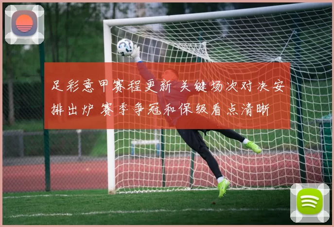 足彩意甲赛程更新 关键场次对决安排出炉 赛季争冠和保级看点清晰