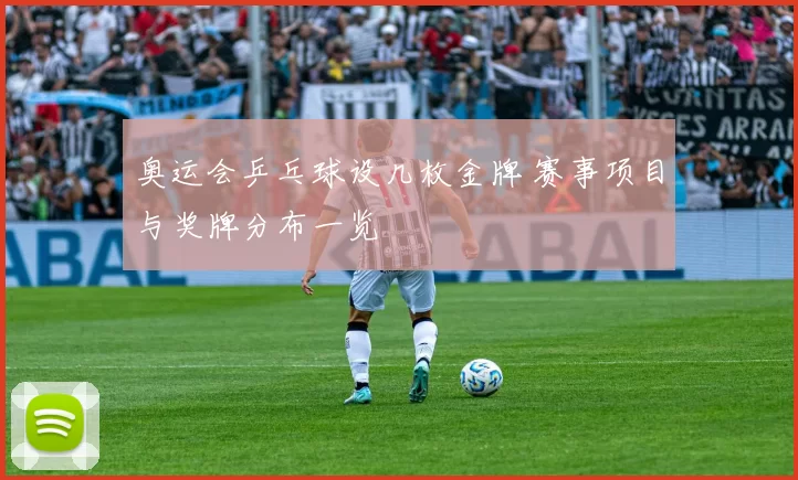 奥运会乒乓球设几枚金牌 赛事项目与奖牌分布一览