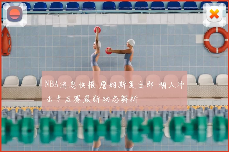 NBA消息快报 詹姆斯复出即 湖人冲击季后赛最新动态解析