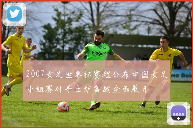2007女足世界杯赛程公布中国女足小组赛对手出炉备战全面展开