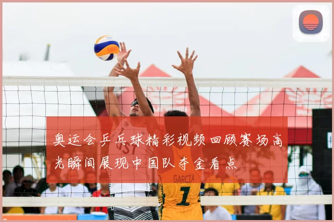 奥运会乒乓球精彩视频回顾赛场高光瞬间展现中国队夺金看点