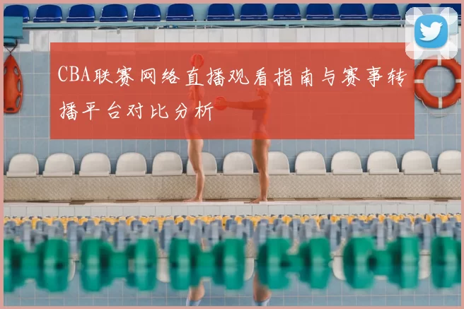 CBA联赛网络直播观看指南与赛事转播平台对比分析